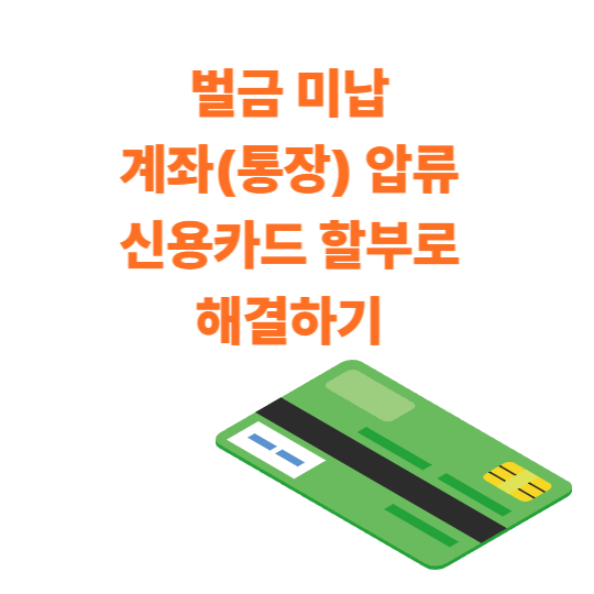 벌금 미납 계좌(통장) 압류 신용카드 할부로 해결하기